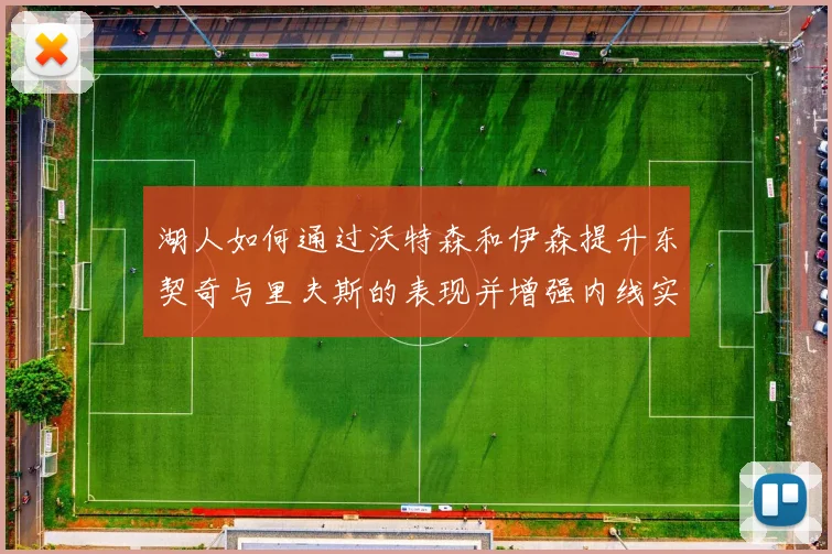 湖人如何通过沃特森和伊森提升东契奇与里夫斯的表现并增强内线实力