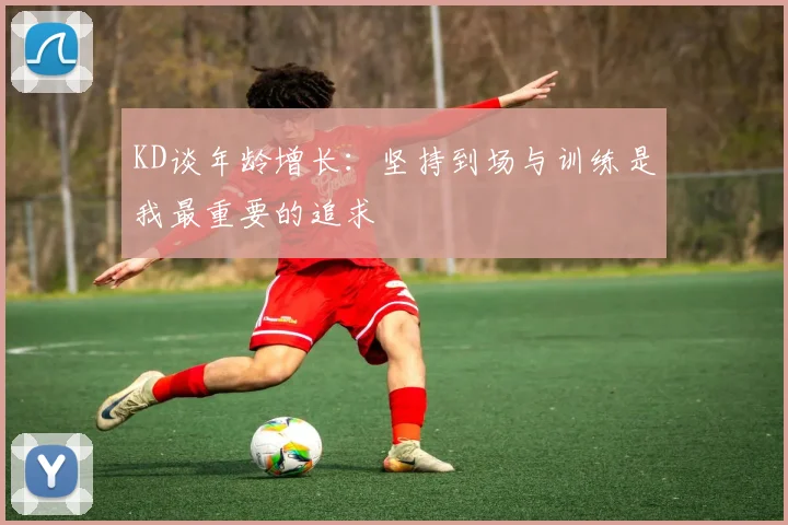 KD谈年龄增长：坚持到场与训练是我最重要的追求