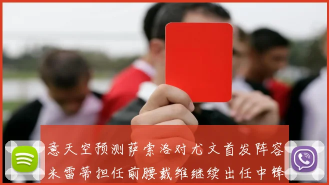 意天空预测萨索洛对尤文首发阵容米雷蒂担任前腰戴维继续出任中锋