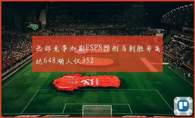 西部竞争加剧ESPN预测马刺胜率高达648湖人仅352