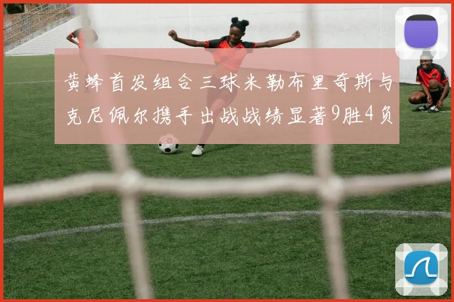 黄蜂首发组合三球米勒布里奇斯与克尼佩尔携手出战战绩显著9胜4负